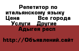 Репетитор по итальянскому языку. › Цена ­ 600 - Все города Услуги » Другие   . Адыгея респ.